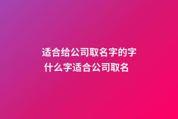 适合给公司取名字的字 什么字适合公司取名-第1张-公司起名-玄机派